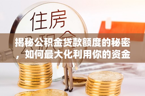 碌曲揭秘公积金贷款额度的秘密，如何最大化利用你的资金
