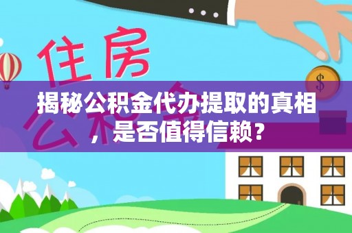 碌曲揭秘公积金代办提取的真相，是否值得信赖？