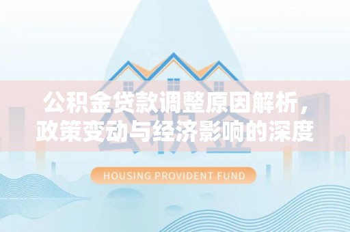 碌曲公积金贷款调整原因解析，政策变动与经济影响的深度探讨