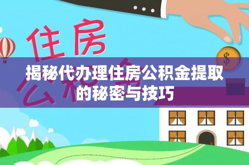 碌曲揭秘代办理住房公积金提取的秘密与技巧