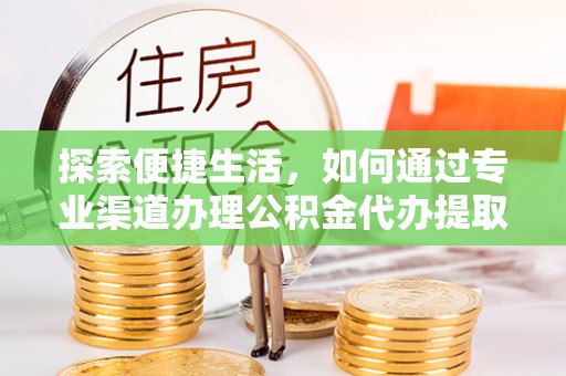 碌曲探索便捷生活，如何通过专业渠道办理公积金代办提取业务