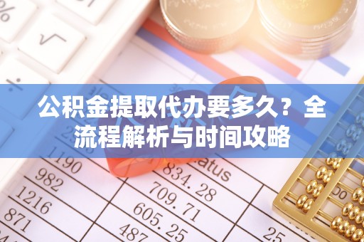 碌曲公积金提取代办要多久？全流程解析与时间攻略
