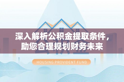 碌曲深入解析公积金提取条件，助您合理规划财务未来