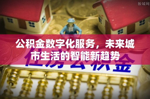 碌曲公积金数字化服务，未来城市生活的智能新趋势