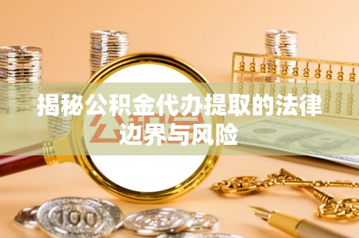 碌曲揭秘公积金代办提取的法律边界与风险