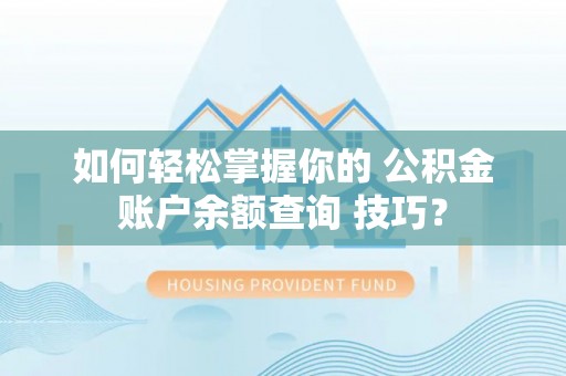碌曲如何轻松掌握你的 公积金账户余额查询 技巧？