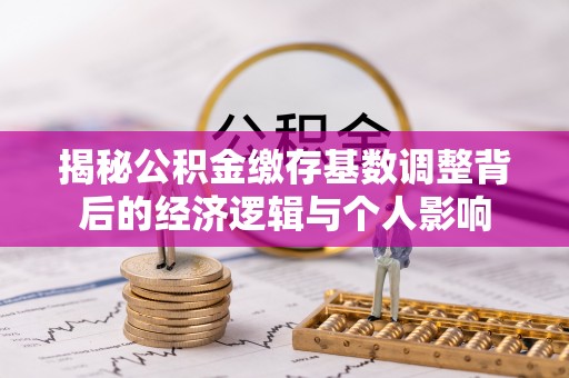 碌曲揭秘公积金缴存基数调整背后的经济逻辑与个人影响