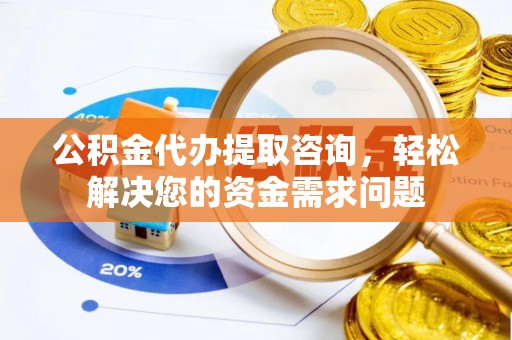 碌曲公积金代办提取咨询，轻松解决您的资金需求问题
