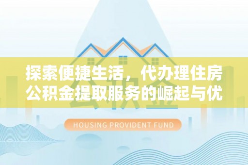 碌曲探索便捷生活，代办理住房公积金提取服务的崛起与优势