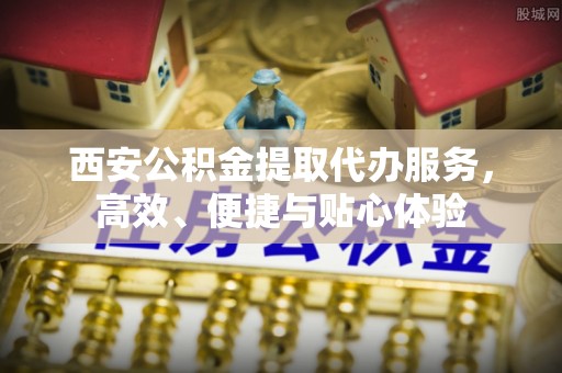 碌曲西安公积金提取代办服务，高效、便捷与贴心体验