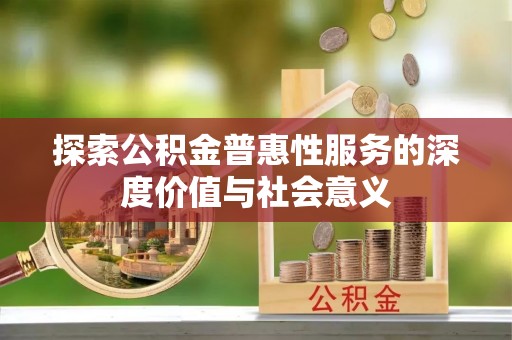 碌曲探索公积金普惠性服务的深度价值与社会意义