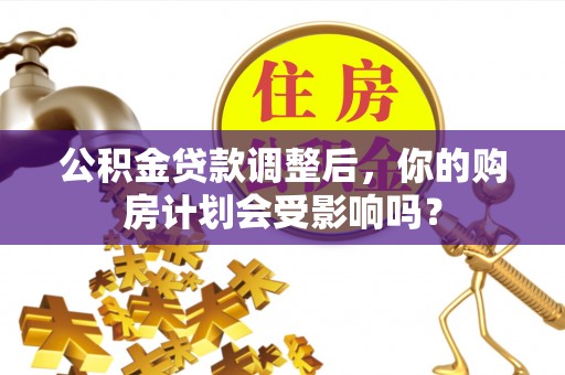 碌曲公积金贷款调整后，你的购房计划会受影响吗？