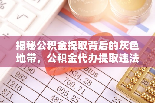 碌曲揭秘公积金提取背后的灰色地带，公积金代办提取违法不？