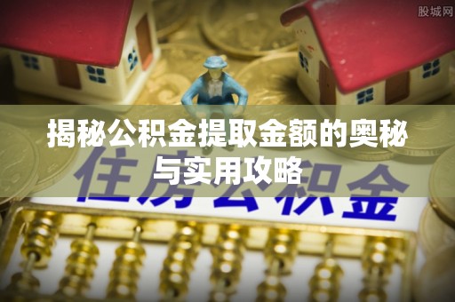 碌曲揭秘公积金提取金额的奥秘与实用攻略