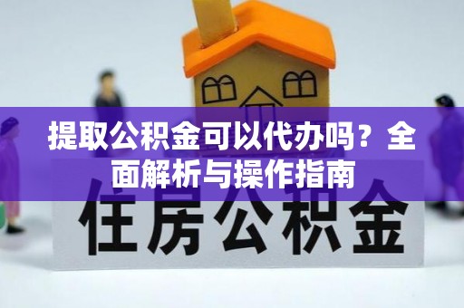 碌曲提取公积金可以代办吗？全面解析与操作指南