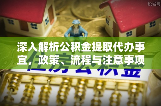 碌曲深入解析公积金提取代办事宜，政策、流程与注意事项全攻略