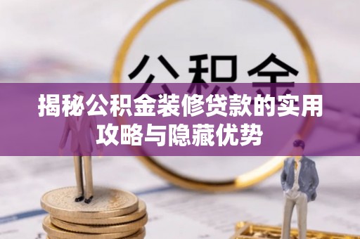 碌曲揭秘公积金装修贷款的实用攻略与隐藏优势