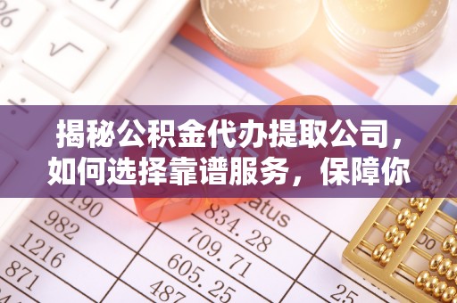 碌曲揭秘公积金代办提取公司，如何选择靠谱服务，保障你的资金安全