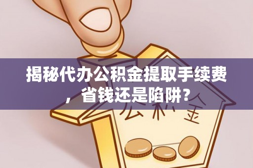 碌曲揭秘代办公积金提取手续费，省钱还是陷阱？