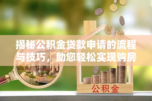 碌曲揭秘公积金贷款申请的流程与技巧，助您轻松实现购房梦