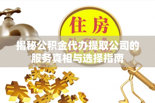 碌曲揭秘公积金代办提取公司的服务真相与选择指南