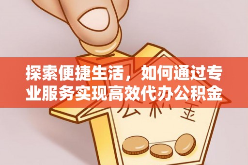 碌曲探索便捷生活，如何通过专业服务实现高效代办公积金提取