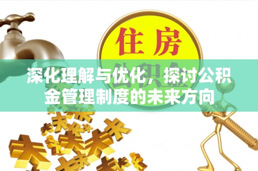 碌曲深化理解与优化，探讨公积金管理制度的未来方向