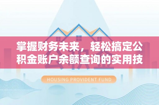 碌曲掌握财务未来，轻松搞定公积金账户余额查询的实用技巧