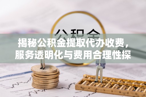 碌曲揭秘公积金提取代办收费，服务透明化与费用合理性探讨