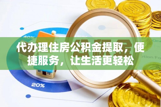 碌曲代办理住房公积金提取，便捷服务，让生活更轻松