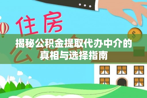 碌曲揭秘公积金提取代办中介的真相与选择指南