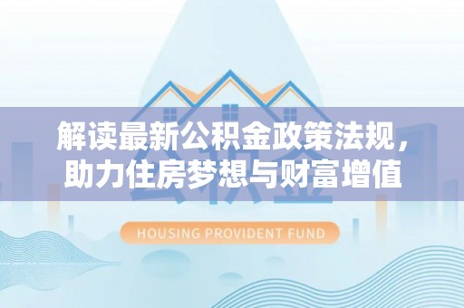 碌曲解读最新公积金政策法规，助力住房梦想与财富增值