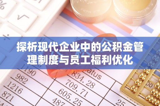 碌曲探析现代企业中的公积金管理制度与员工福利优化