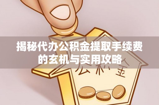 碌曲揭秘代办公积金提取手续费的玄机与实用攻略