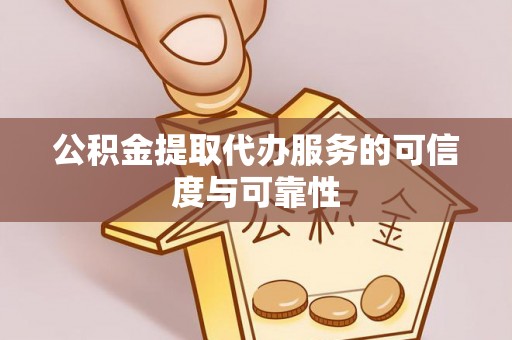 碌曲公积金提取代办服务的可信度与可靠性