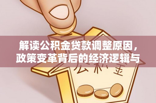 碌曲解读公积金贷款调整原因，政策变革背后的经济逻辑与民生影响